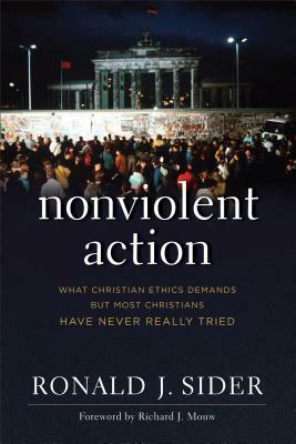 Nonviolent Action: What Christian Ethics Demands But Most Christians Have Never Really Tried by Ronald J. Sider