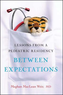 Between Expectations: Lessons from a Pediatric Residency by Meghan Weir