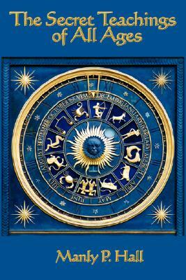 The Secret Teachings of All Ages: An Encyclopedic Outline of Masonic, Hermetic, Qabbalistic and Rosicrucian Symbolical Philosophy by Manly P. Hall