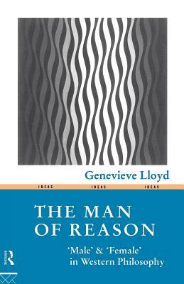 The Man of Reason: Male and Female in Western Philosophy by Genevieve Lloyd