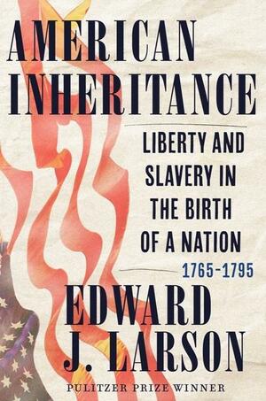 American Inheritance: Liberty and Slavery in the Birth of a Nation, 1765-1795 by Edward J. Larson