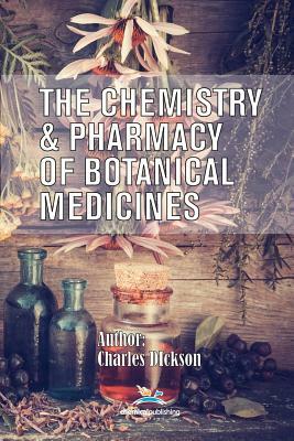 The Chemistry and Pharmacy of Botanical Medicines by Charles Dickson