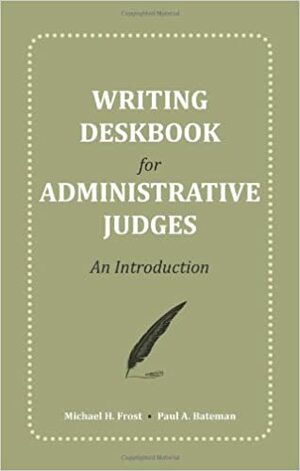 Writing Deskbook For Administrative Law Judges: An Introduction by Paul A. Bateman, Michael H. Frost