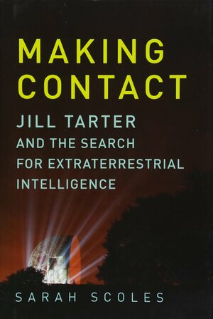 Making Contact: Jill Tarter and the Search for Extraterrestrial Intelligence by Sarah Scoles