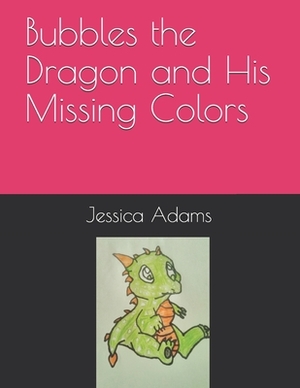 Bubbles the Dragon and His Missing Colors by Jessica Adams