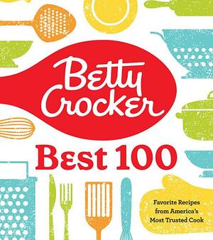 Betty Crocker Best 100: Favorite Recipes from America's Most Trusted Cook by Betty Crocker, Betty Crocker Kitchens