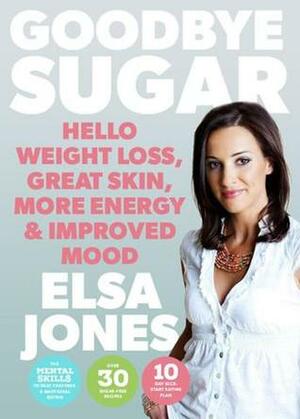 Goodbye Sugar: Hello Weight Loss, Great Skin, More Energy and Improved Mood by Elsa Jones
