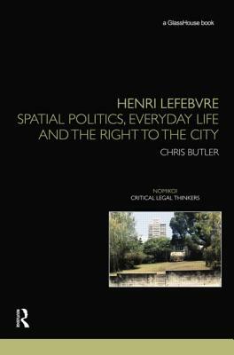 Henri Lefebvre: Spatial Politics, Everyday Life and the Right to the City by Chris Butler