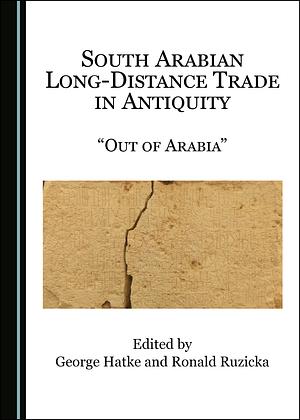 South Arabian Long-Distance Trade in Antiquity: “Out of Arabia” by Ronald Ruzicka, George Hatke