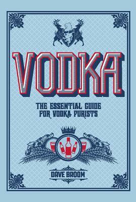 Vodka: The Essential Guide for Vodka Purists by Dave Broom