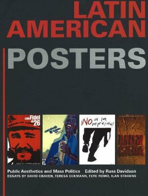 Latin American Posters:Public Aesthetics and Mass Politics: Public Aesthetics and Mass Politics by Russ Davidson