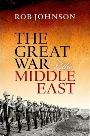 The Great War and the Middle East by Rob Johnson