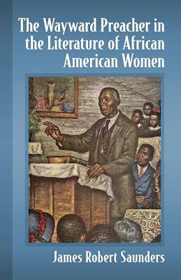 The Wayward Preacher in the Literature of African American Women by James Robert Saunders