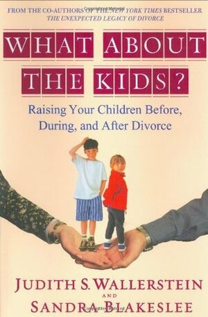What About the Kids?: Raising Your Children Before, During, and After Divorce by Sandra Blakeslee, Judith S. Wallerstein