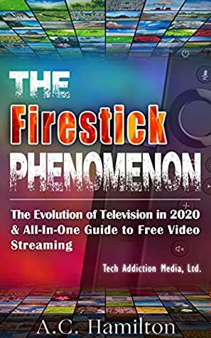 The Firestick Phenomenon: The Evolution of Television in 2020 & All-In-One Guide to Free Video Streaming by A.C. Hamilton