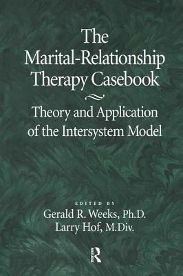 The Marital-Relationship Therapy Casebook: Theory & Application of the Intersystem Model by Larry Hof, Gerald Weeks