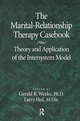 The Marital-Relationship Therapy Casebook: Theory & Application of the Intersystem Model by Gerald Weeks, Larry Hof