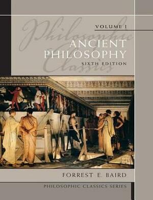 Philosophic Classics: Ancient Philosophy, Volume I by Forrest E. Baird