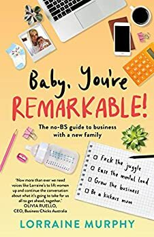 Baby, You're Remarkable: The no-BS guide to business with a new family by Lorraine Murphy