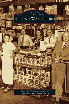 Around Waynesboro by Waynesboro Historical Society, The Waynesboro Historical Society, David W. Thompson