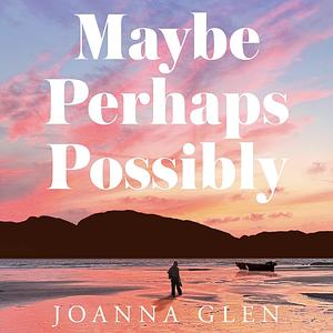 Maybe, Perhaps, Possibly by Joanna Glen