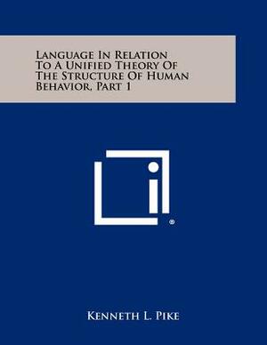 Language in Relation to a Unified Theory of the Structure of Human Behavior by Kenneth Lee Pike