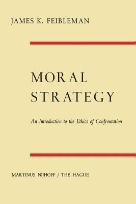 Moral Strategy: An Introduction to the Ethics of Confrontation by James K. Feibleman