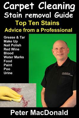 Carpet Cleaning Stain Removal Guide: Top Ten Stains, Advice From a Professional by Peter MacDonald