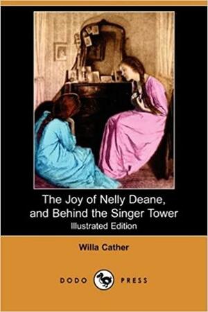 The Joy of Nelly Deane, and Behind the Singer Tower by Willa Cather