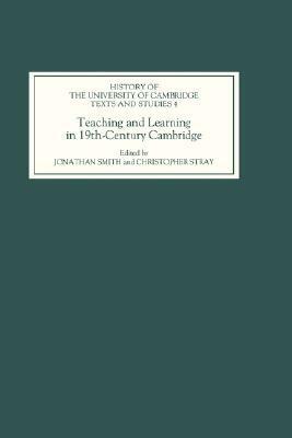 Teaching and Learning in Nineteenth-Century Cambridge by Christopher Stray, Jonathan Smith