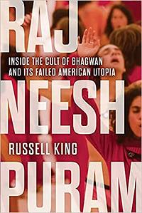 Rajneeshpuram: Inside the Cult of Bhagwan and Its Failed American Utopia by Russell King