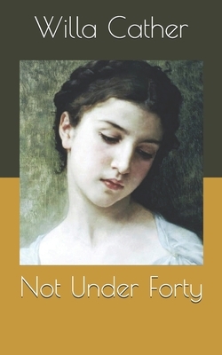Not Under Forty by Willa Cather