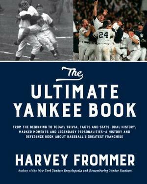 The Ultimate Yankee Book: From the Beginning to Today: Trivia, Facts and Stats, Oral History, Marker Moments and Legendary Personalities--A Hist by Harvey Frommer