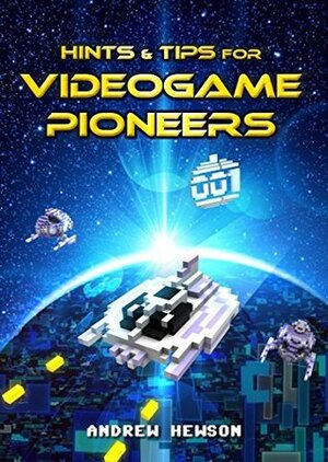 Hints & Tips for Videogame Pioneers: The birth of a new era, a new medium, a new industry by Andrew Hewson, Rob Hewson