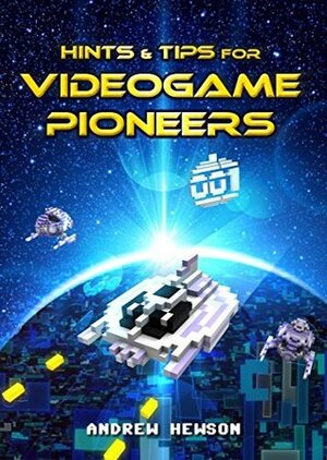 Hints & Tips for Videogame Pioneers: The birth of a new era, a new medium, a new industry by Rob Hewson, Andrew Hewson