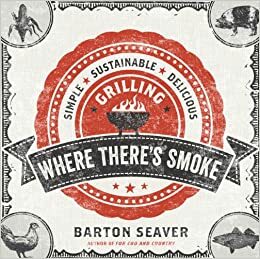 Where There's Smoke: Simple, Sustainable, Delicious Grilling by Barton Seaver