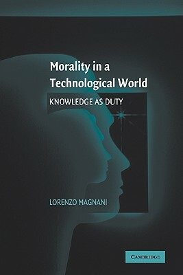 Morality in a Technological World: Knowledge as Duty by Lorenzo Magnani