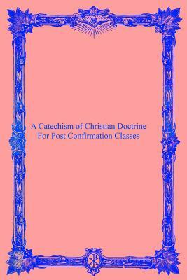 A Catechism of Christian Doctrine: For Post Confirmation Classes by Catholic Church