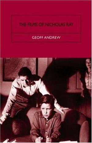 The Films of Nicholas Ray: The Poet of Nightfall by Geoff Andrew