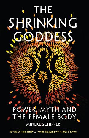 The Shrinking Goddess: Power, Myth and the Female Body by Mineke Schipper