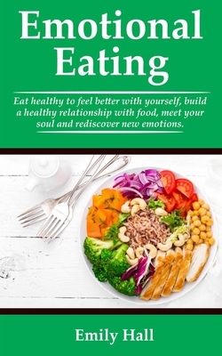 Emotional Eating: Eat healthy to feel better with yourself, build a healthy relationship with food, meet your soul, and rediscover new e by Emily Hall