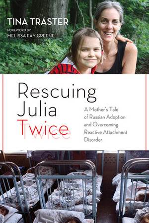 Rescuing Julia Twice: A Mother's Tale of Russian Adoption and Overcoming Reactive Attachment Disorder by Melissa Fay Greene, Tina Traster