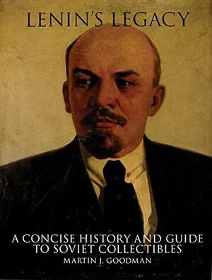 Lenin's Legacy: A Concise History and Guide to Soviet Collectibles by Martin J. Goodman