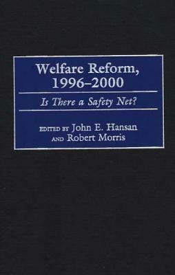 Welfare Reform, 1996-2000: Is There a Safety Net? by Robert Morris, John E. Hansan