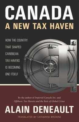 Canada: A New Tax Haven: How the Country That Shaped Caribbean Tax Havens Is Becoming One Itself by Alain Deneault