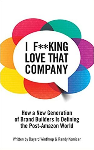 I F**KING LOVE THAT COMPANY: How a New Generation of Brand Builders Is Defining the Post-Amazon World by Bayard Winthrop, Randy Komisar