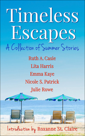 Timeless Escapes: A Collection of Summer Stories by Lita Harris, Ruth A. Casie, Julie Rowe, Nicole S. Patrick, Emma Kaye, Roxanne St. Claire
