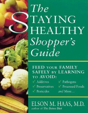The Staying Healthy Shopper's Guide: Feed Your Family Safely by Elson M. Haas