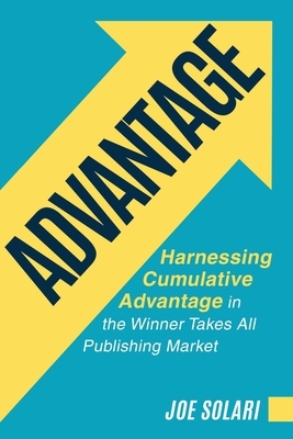 Advantage: Harnessing Cumulative Advantage in the Winner Takes All Publishing Market by Joe Solari