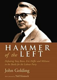 Hammer of the Left: Defeating Tony Benn, Eric Heffer and Militant in the Battle for the Labour Party by John Golding